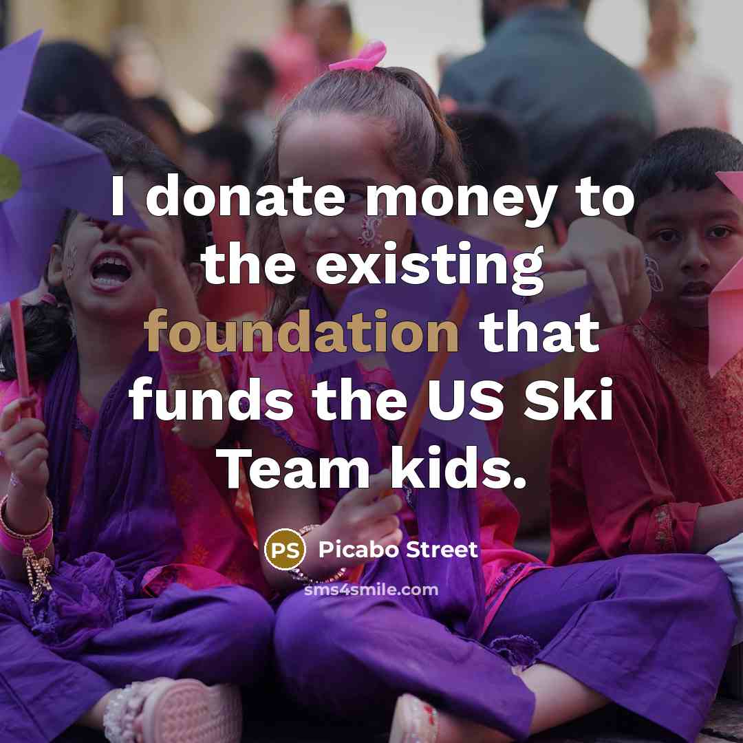 “I donate money to the existing foundation that funds the…” quote by Picabo Street