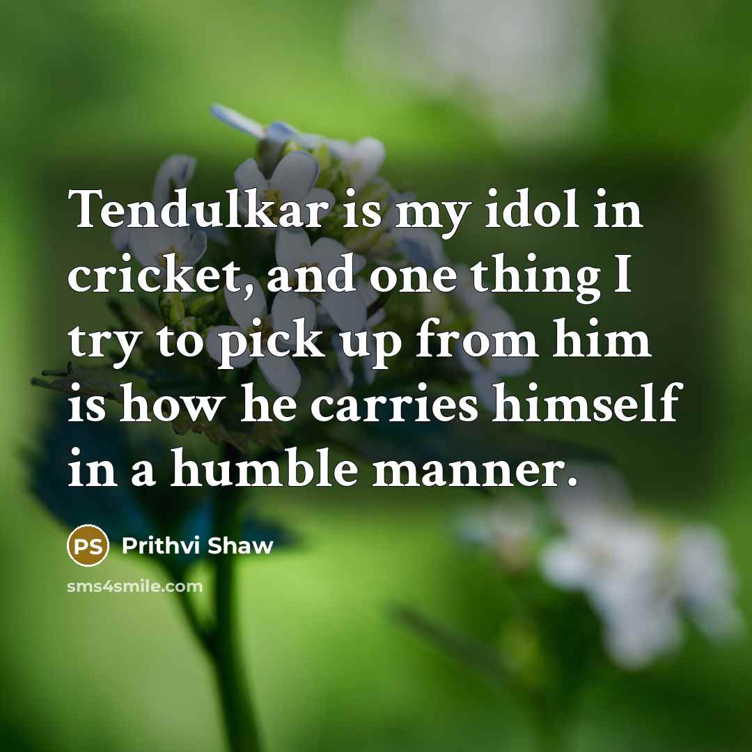 “Tendulkar is my idol in cricket, and one thing I…” quote by Prithvi Shaw