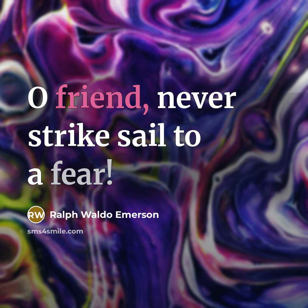 “O friend, never strike sail to a fear!…” quote by Ralph Waldo Emerson