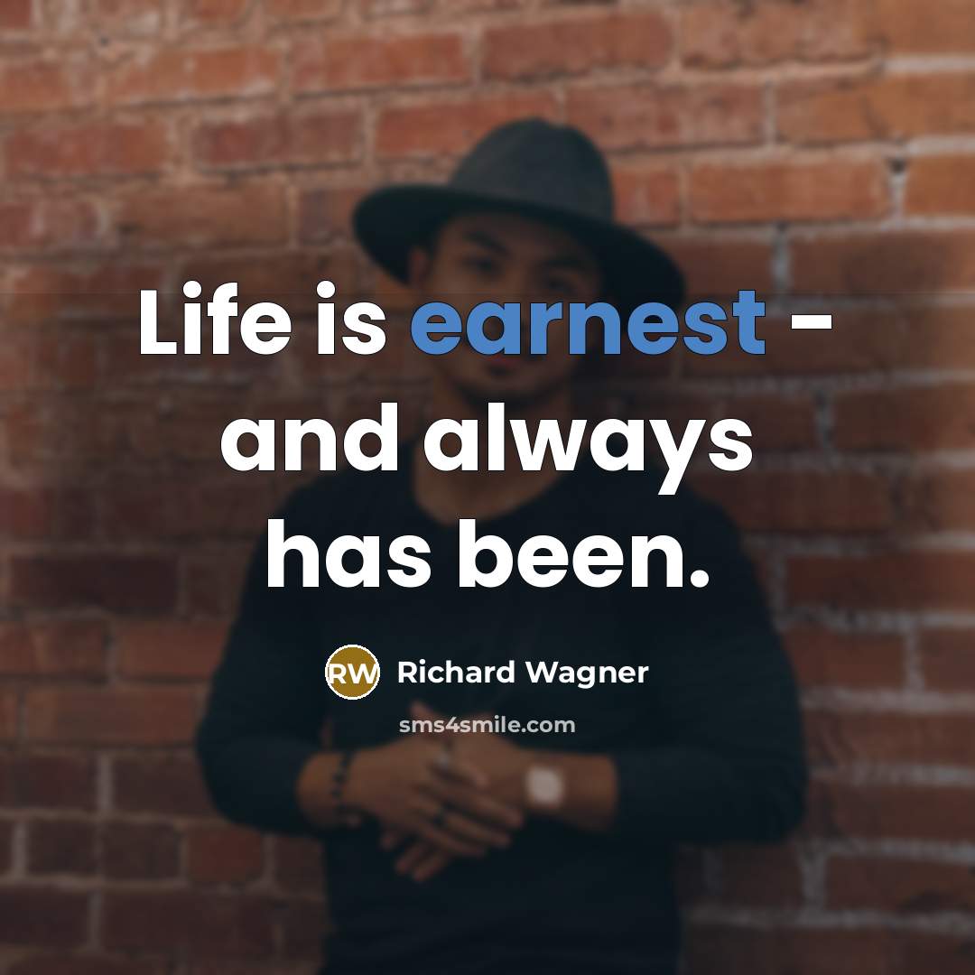 “Life is earnest - and always has been.…” quote by Richard Wagner