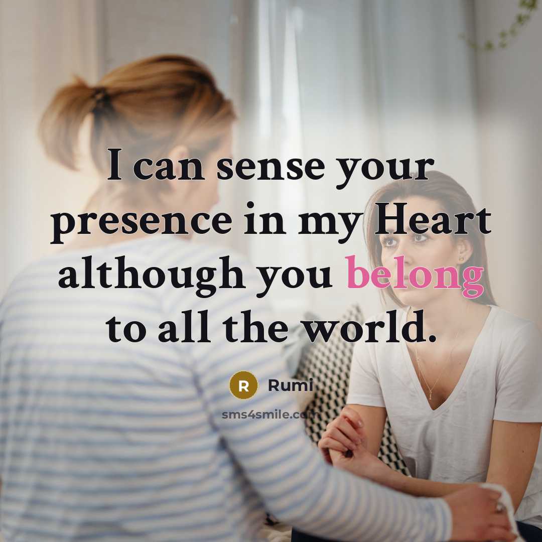“I can sense your presence in my Heart although you belong to all the world.” quote by Rumi