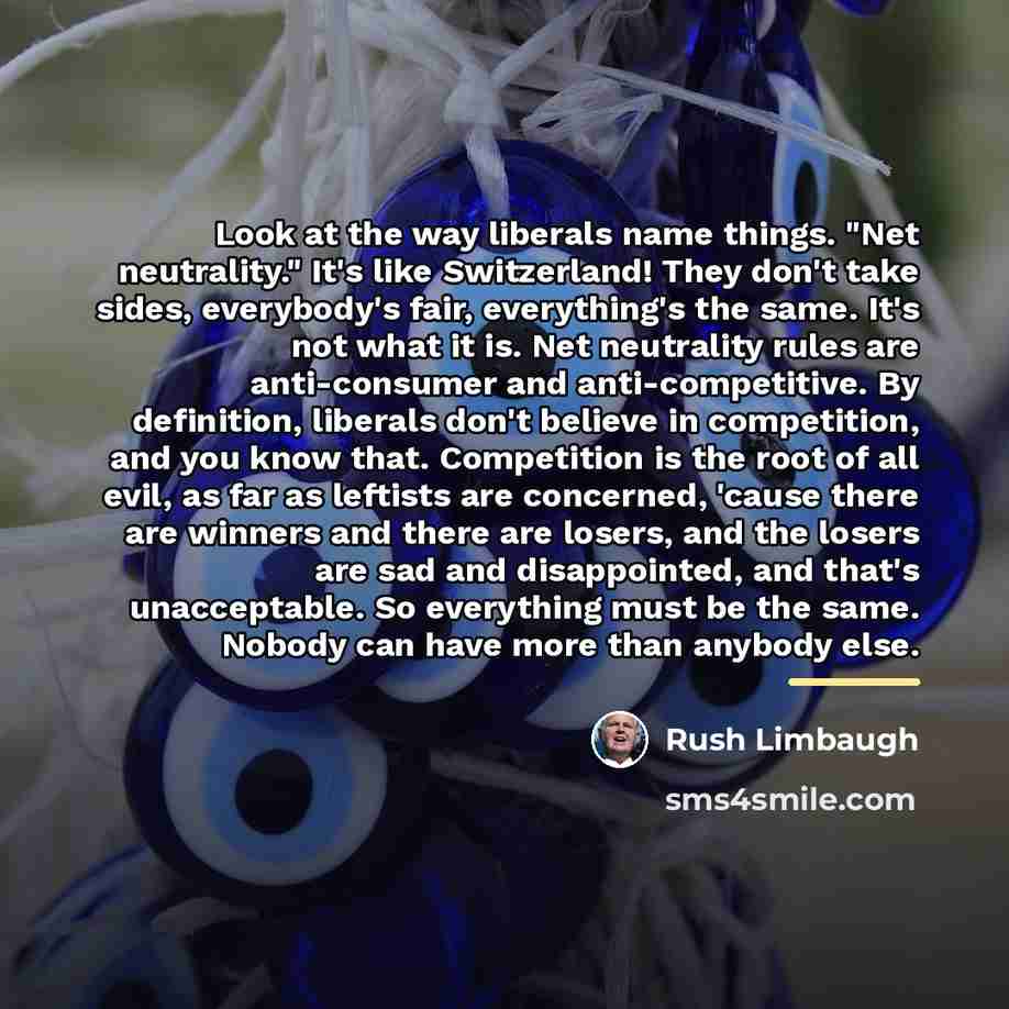 “Look at the way liberals name things. "Net neutrality." It's…” quote by Rush Limbaugh