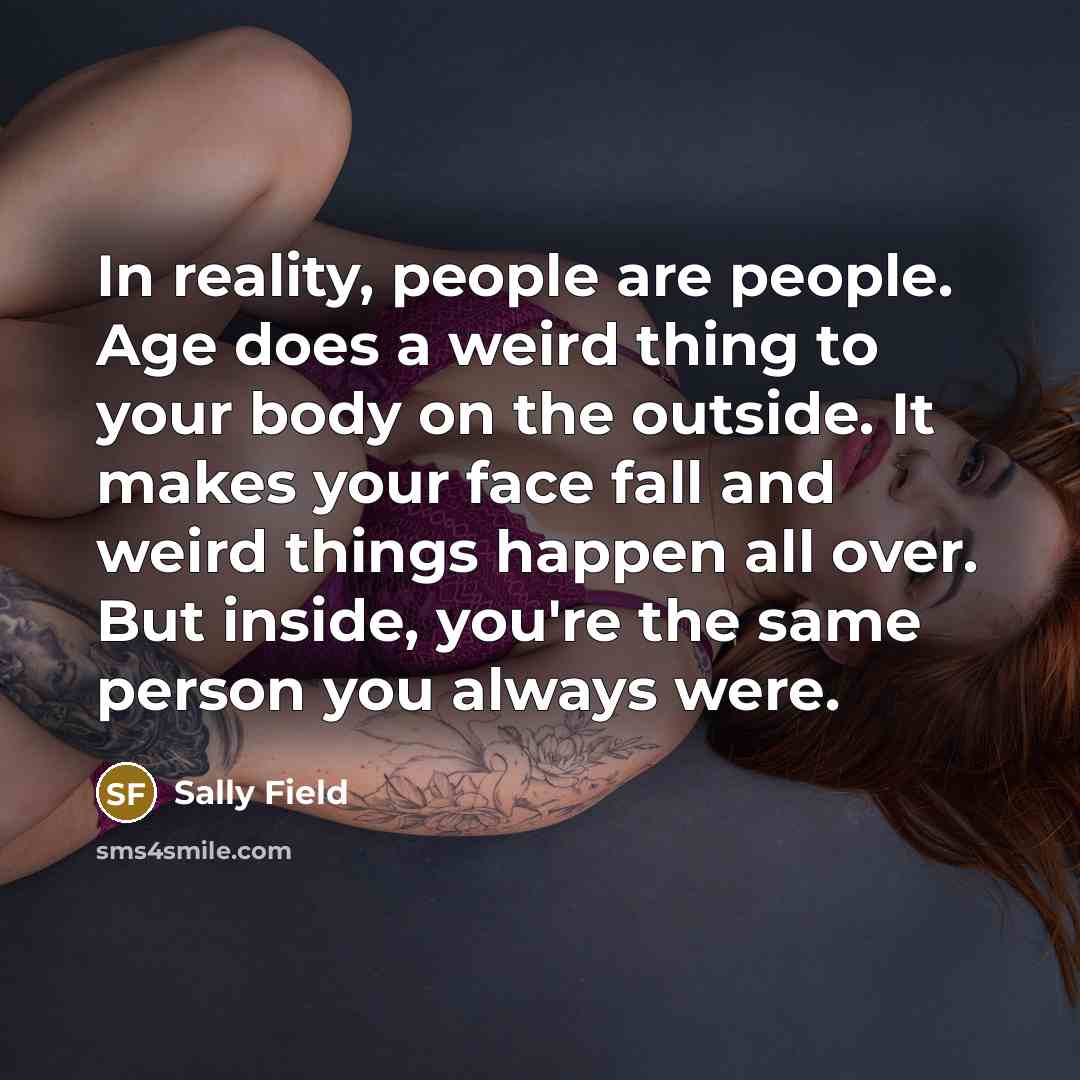 “In reality, people are people. Age does a weird thing…” quote by Sally Field