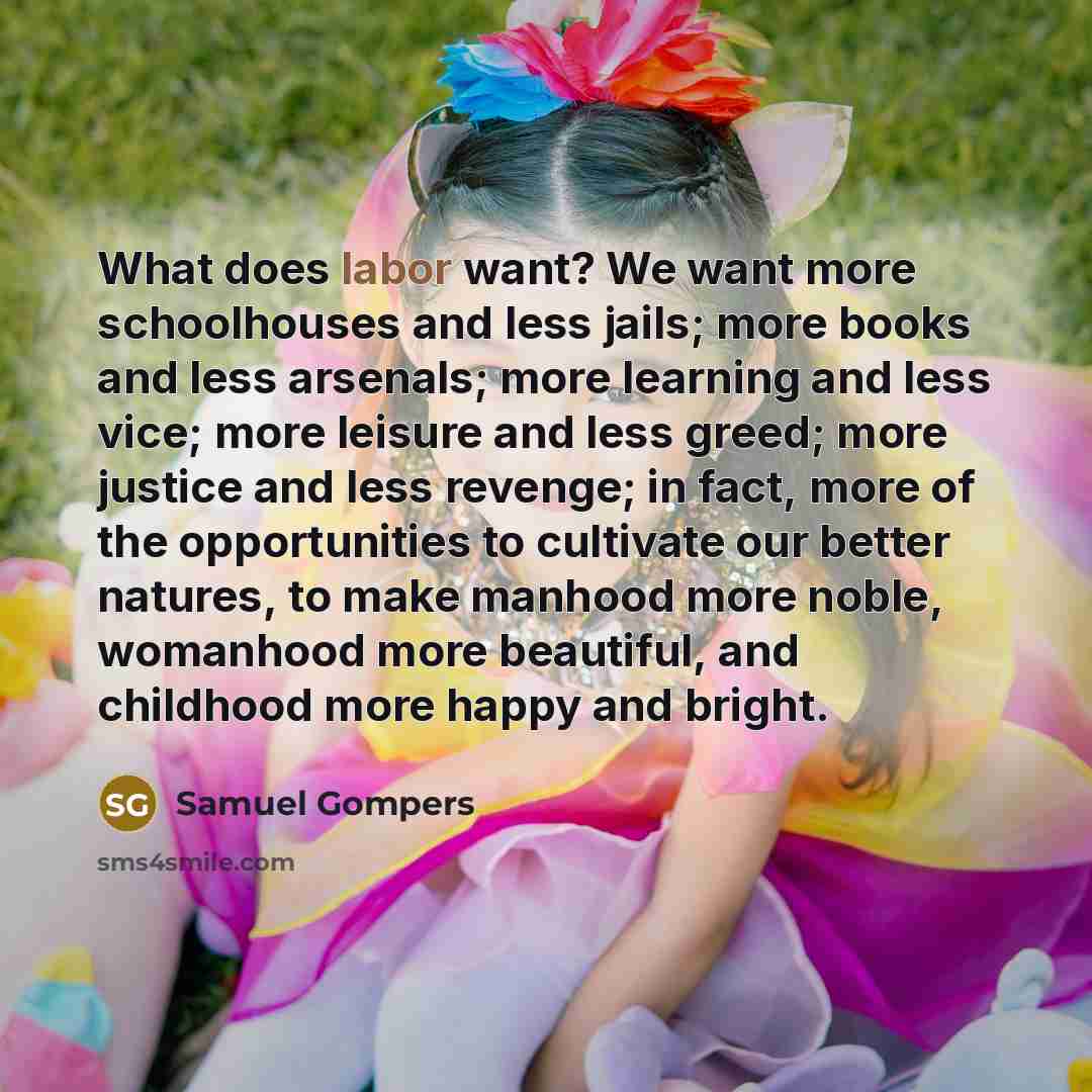 “What does labor want? We want more schoolhouses and less…” quote by Samuel Gompers