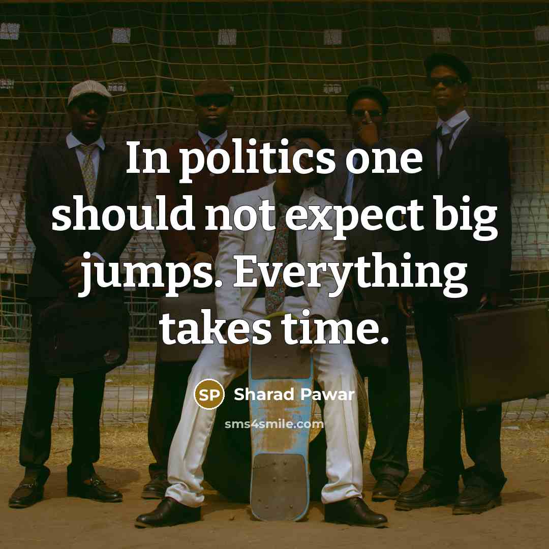 “In politics one should not expect big jumps. Everything takes…” quote by Sharad Pawar