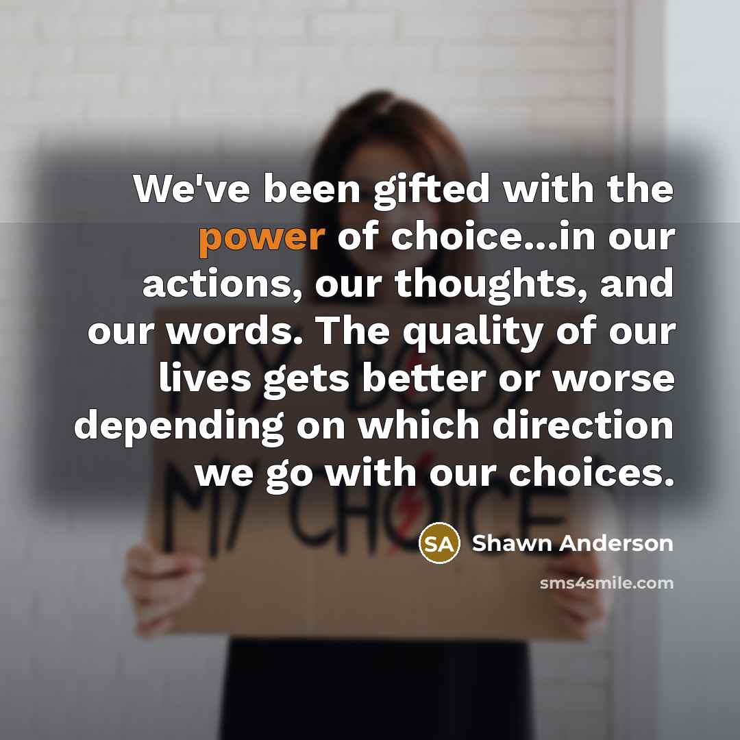 “We've been gifted with the power of choice...in our actions,…” quote by Shawn Anderson