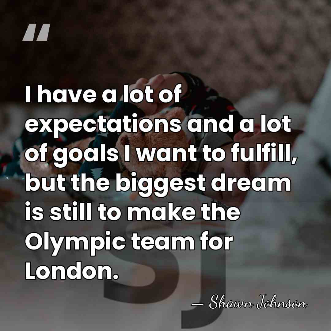 I have a lot of expectations and a lot of goals I&hellip; - Shawn Johnson