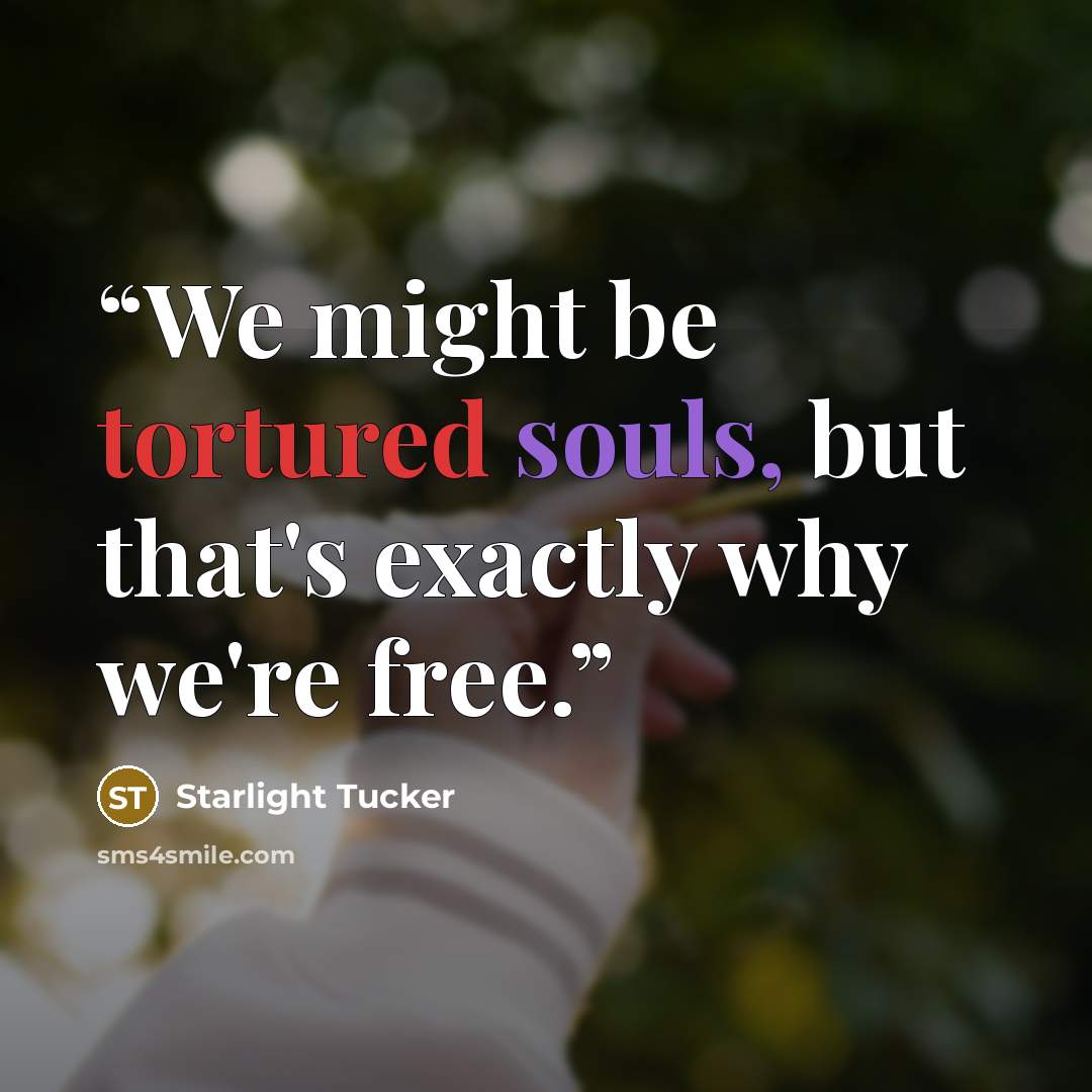 “We might be tortured souls, but that's exactly why we're free.” quote by Starlight Tucker