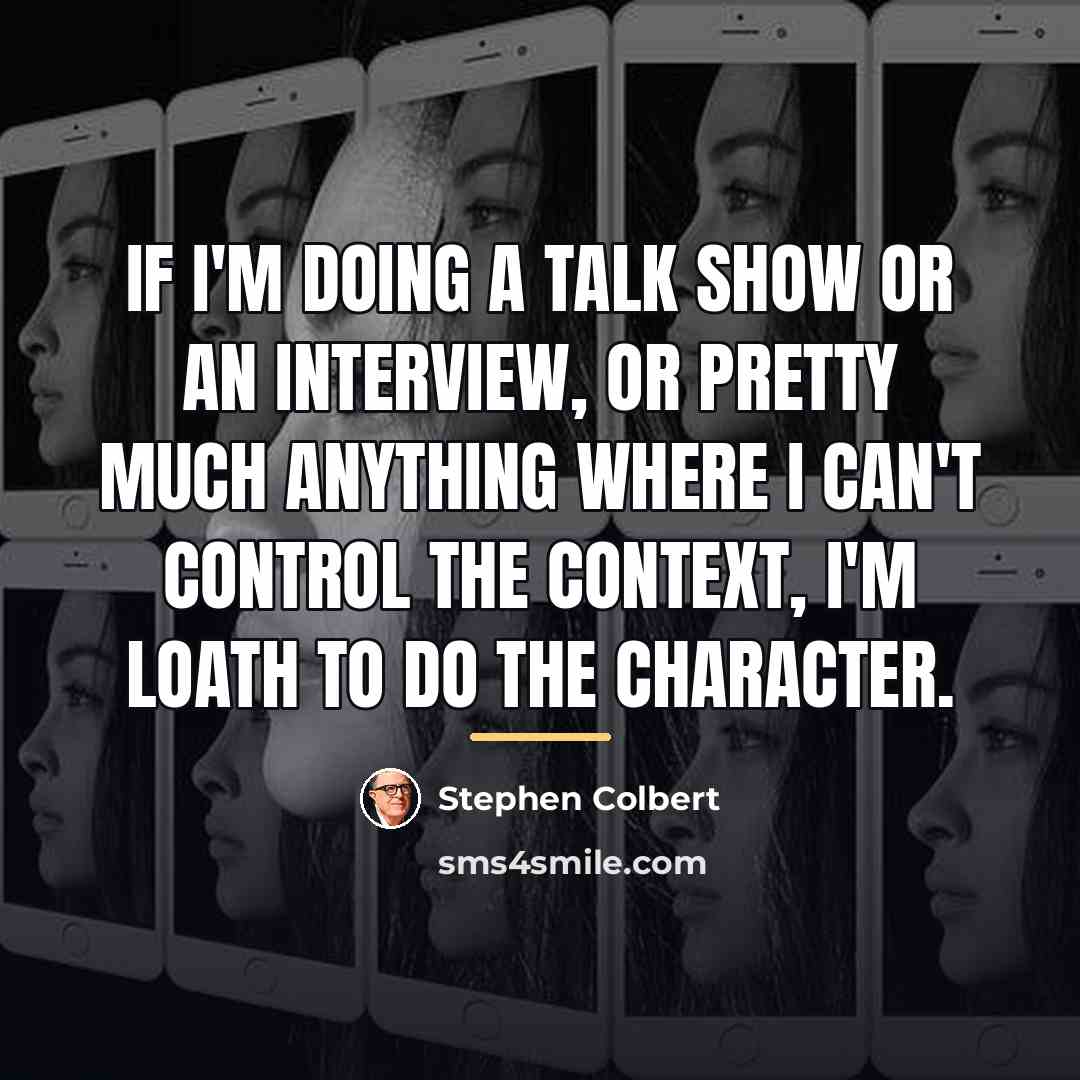 “If I'm doing a talk show or an interview, or…” quote by Stephen Colbert