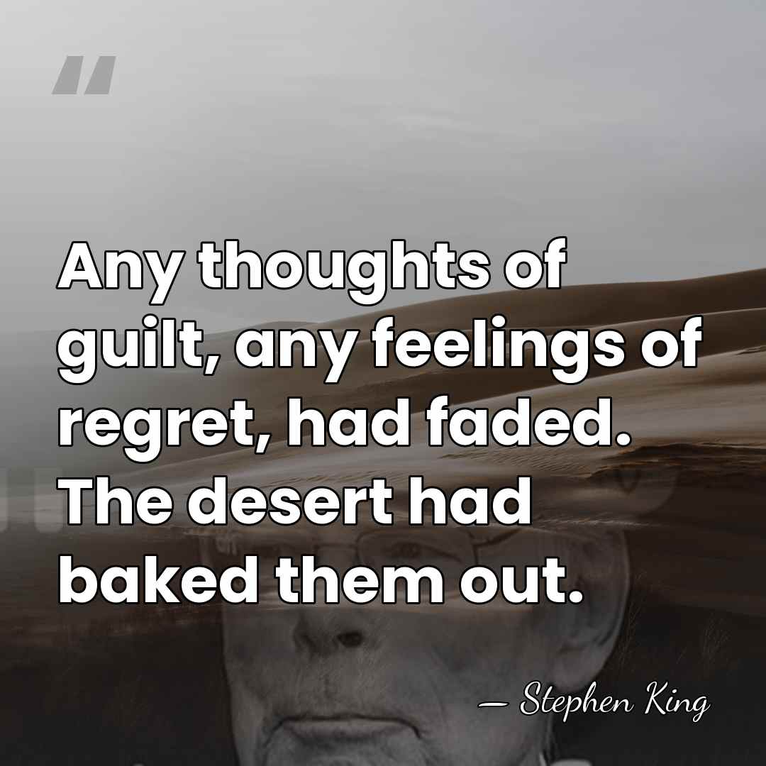 Any thoughts of guilt, any feelings of regret, had faded. The desert&hellip; - Stephen King