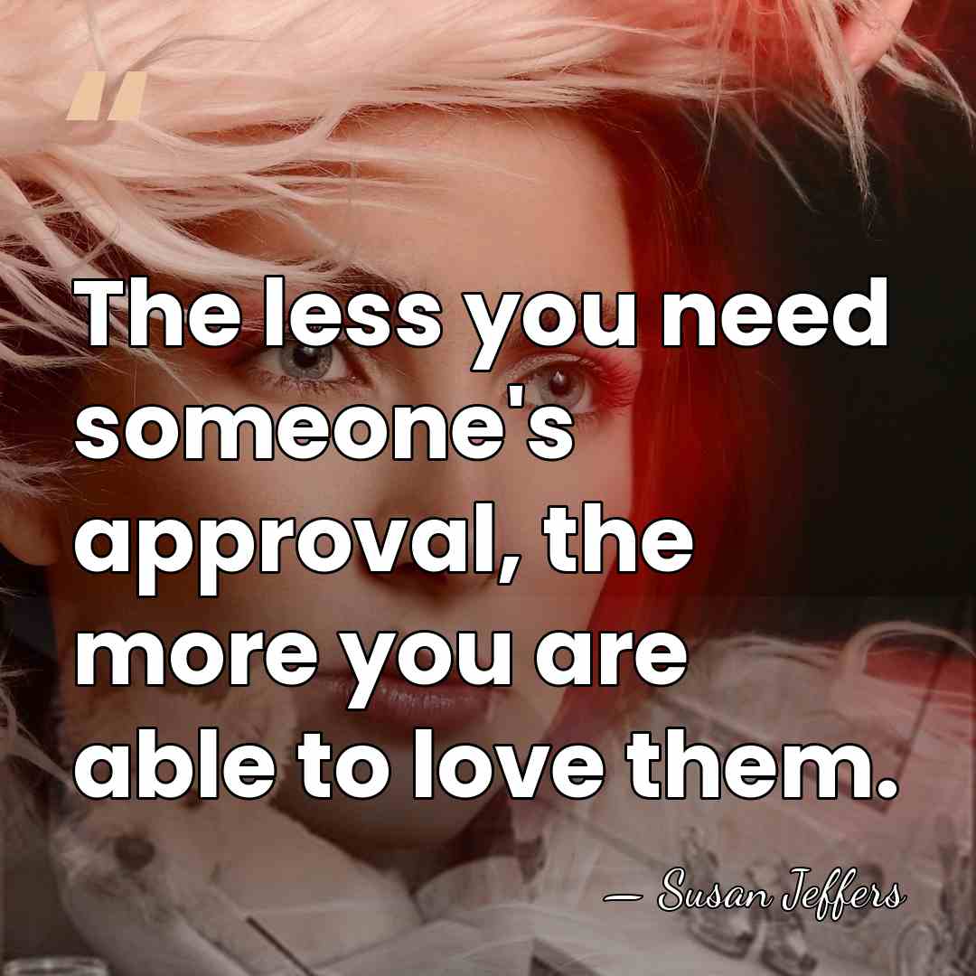The less you need someone's approval, the more you are able to&hellip; - Susan Jeffers