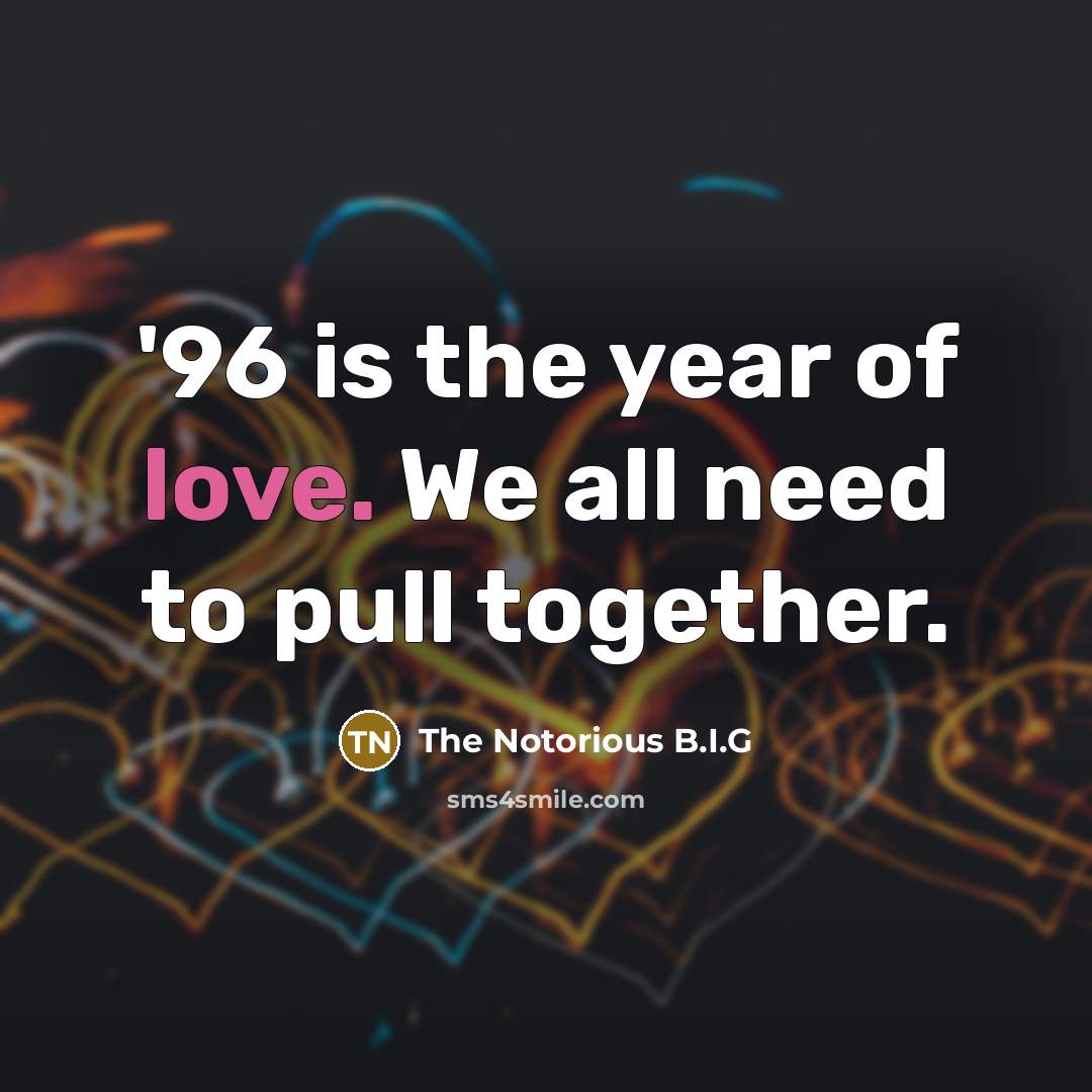“'96 is the year of love. We all need to…” quote by The Notorious B.I.G