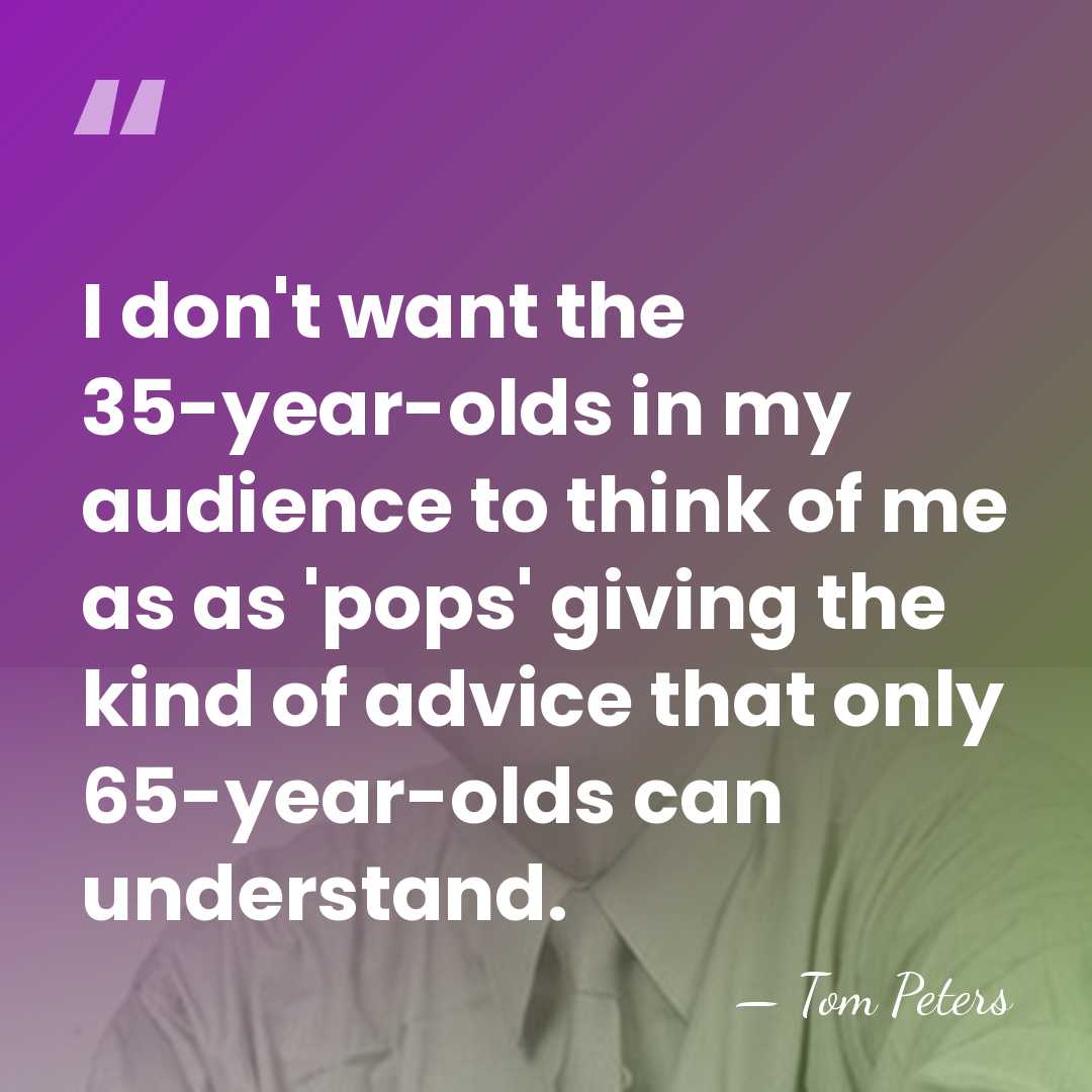 I don't want the 35-year-olds in my audience to think of me&hellip; - Tom Peters