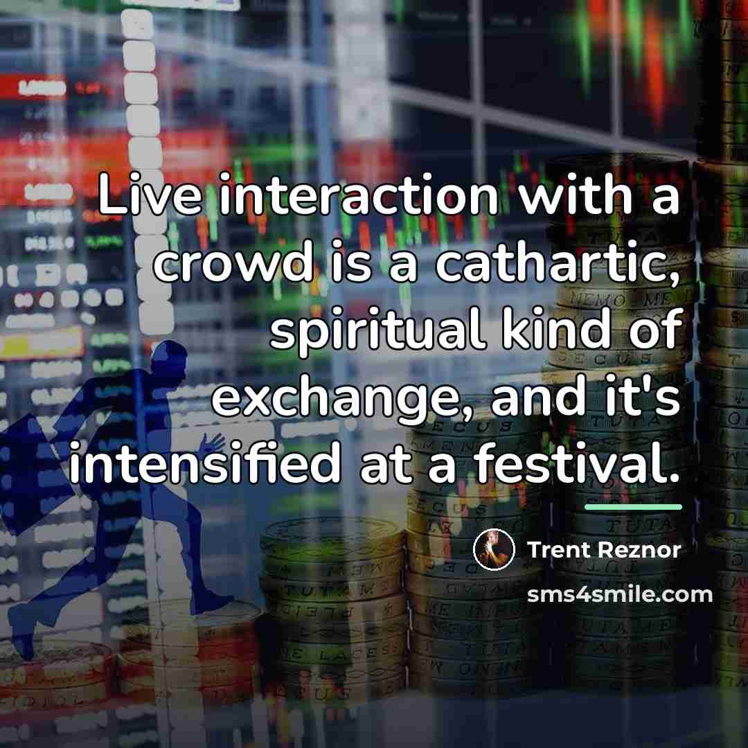 “Live interaction with a crowd is a cathartic, spiritual kind…” quote by Trent Reznor
