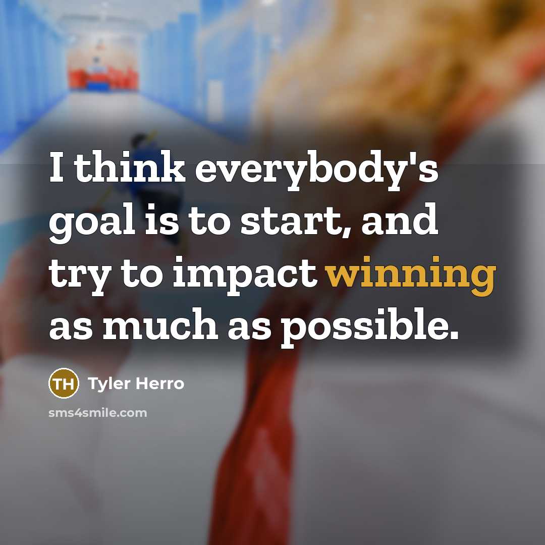 “I think everybody's goal is to start, and try to impact winning as much as possible.” quote by Tyler Herro