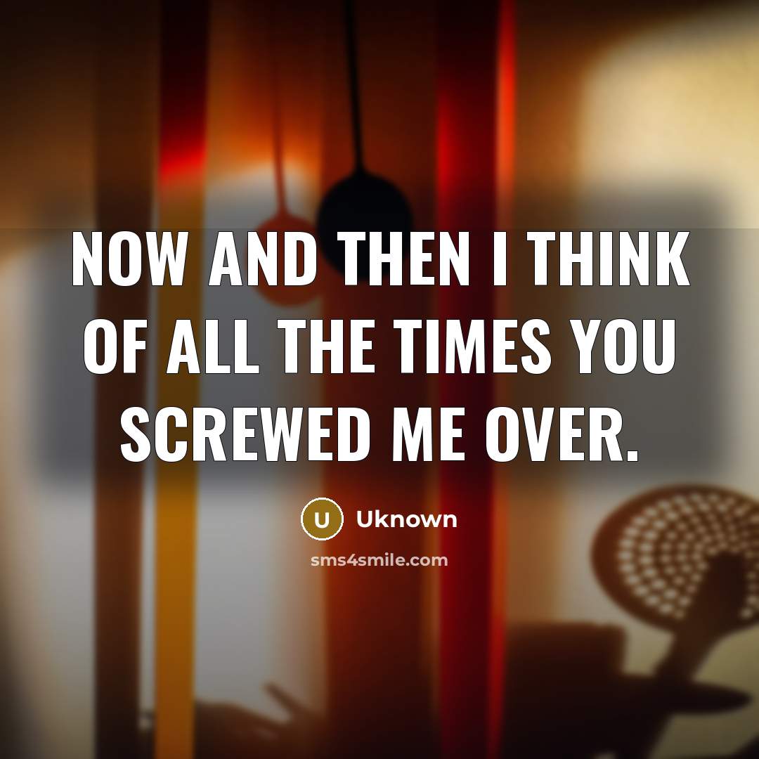 “Now and then I think of all the times you…” quote by Uknown