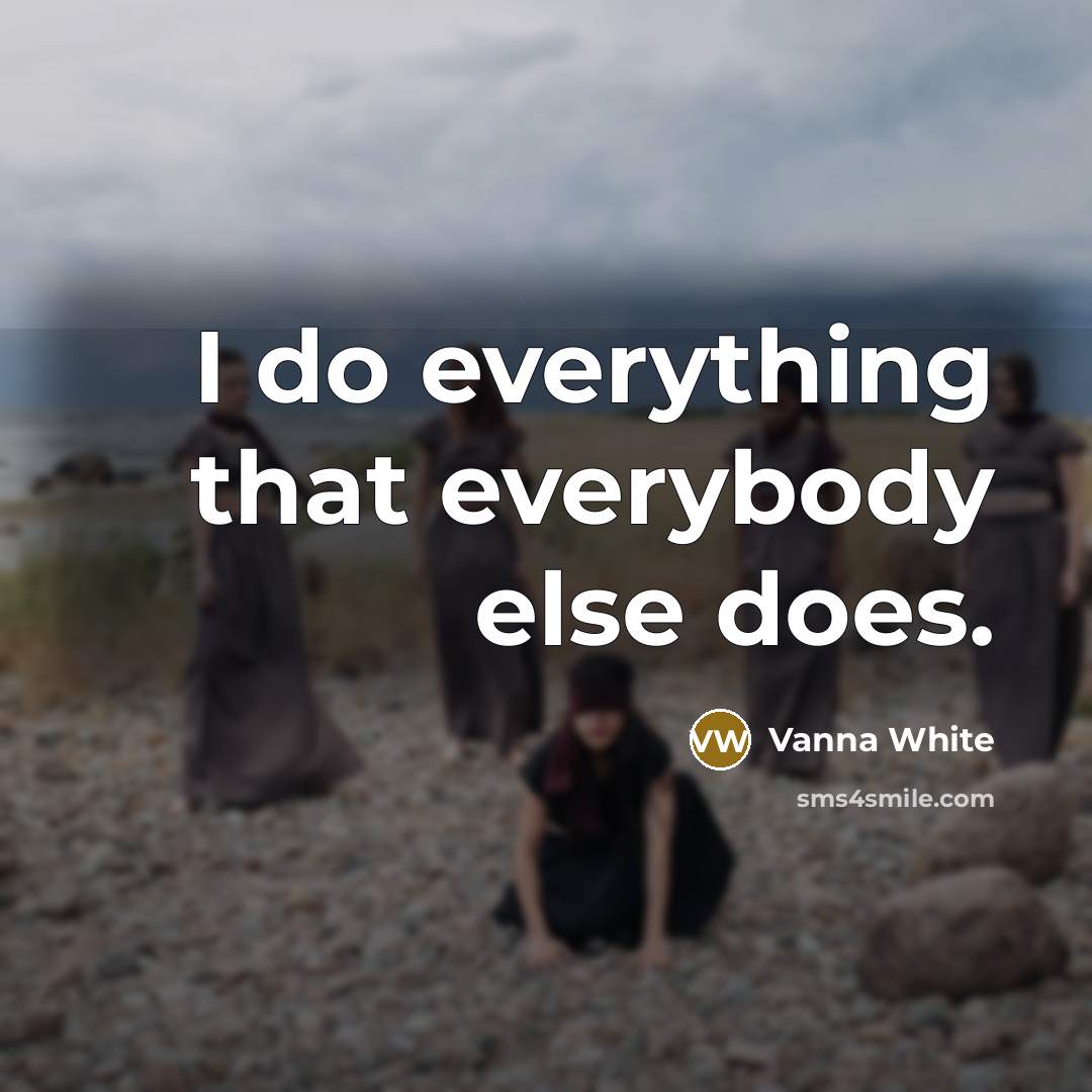 “I do everything that everybody else does.” quote by Vanna White