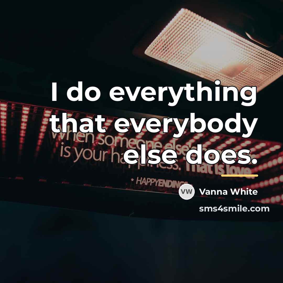 “I do everything that everybody else does.…” quote by Vanna White