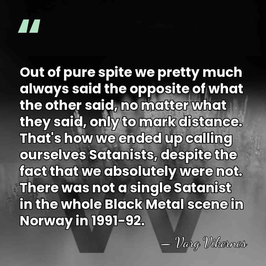 Out of pure spite we pretty much always said the opposite of&hellip; - Varg Vikernes