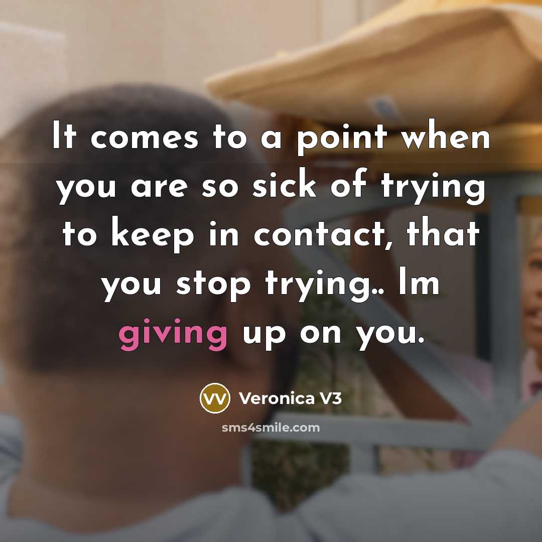 “It comes to a point when you are so sick of trying to keep in contact, that you stop trying.. Im giving up on you.” quote by Veronica V3