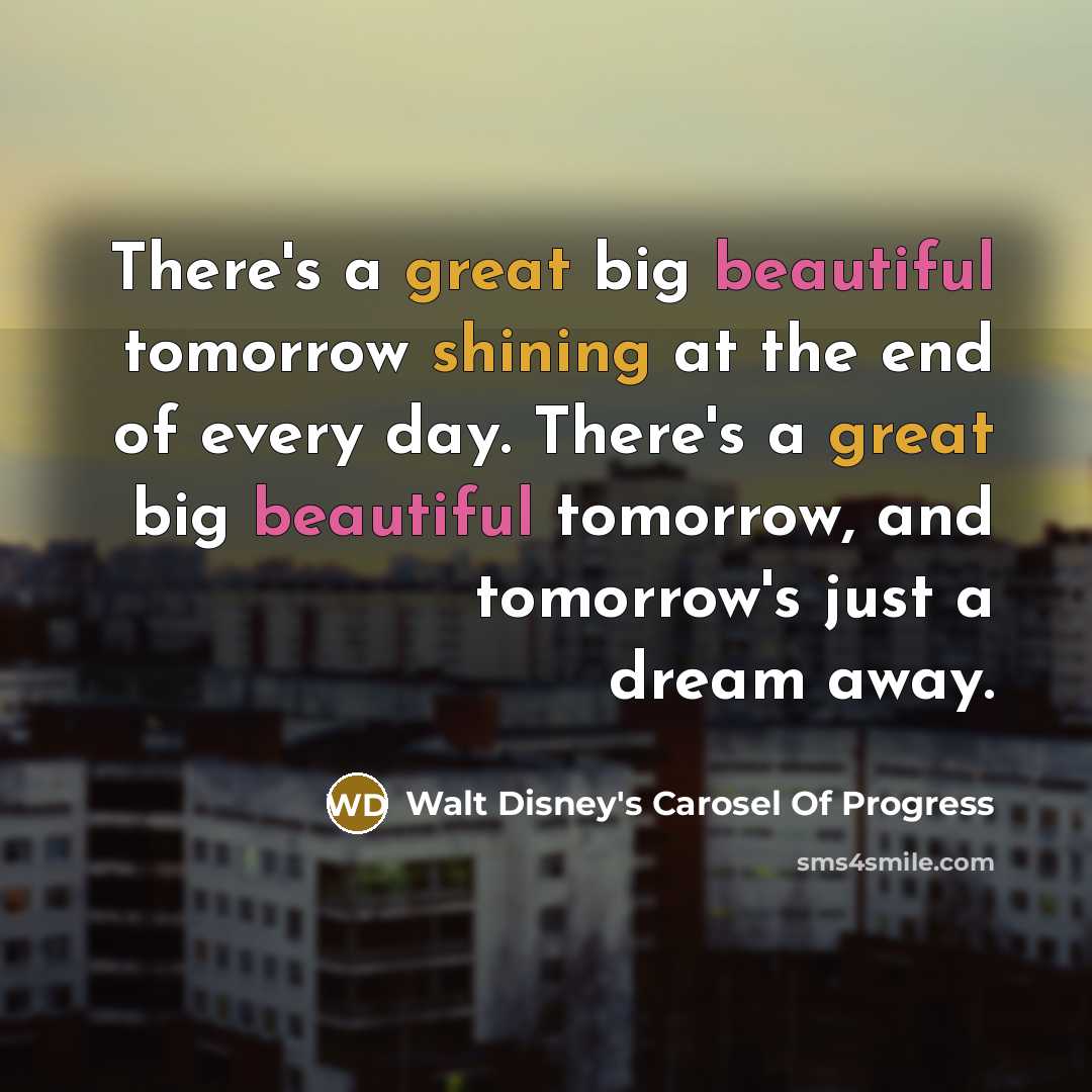 “There's a great big beautiful tomorrow shining at the end…” quote by Walt Disney's Carosel Of Progress
