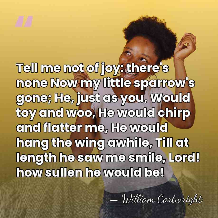 Tell me not of joy: there's none Now my little sparrow's gone;&hellip; - William Cartwright