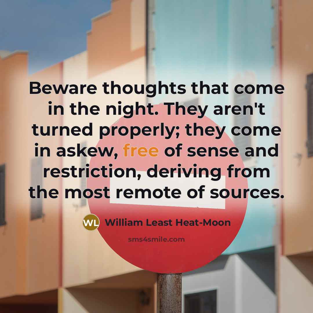 “Beware thoughts that come in the night. They aren't turned…” quote by William Least Heat-Moon
