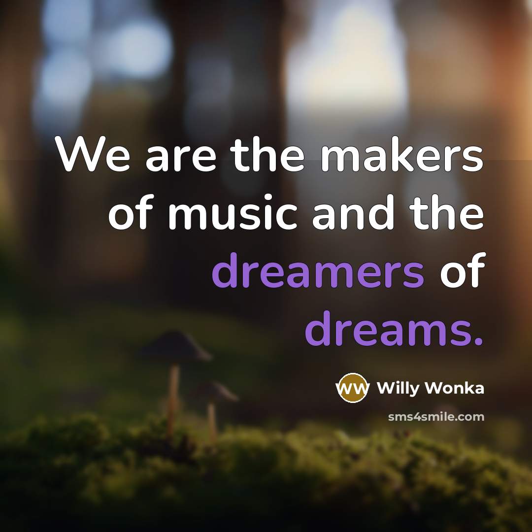 “We are the makers of music and the dreamers of…” quote by Willy Wonka