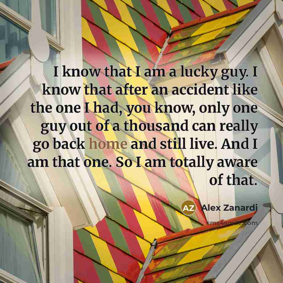 “I know that I am a lucky guy. I know…” quote by Alex Zanardi