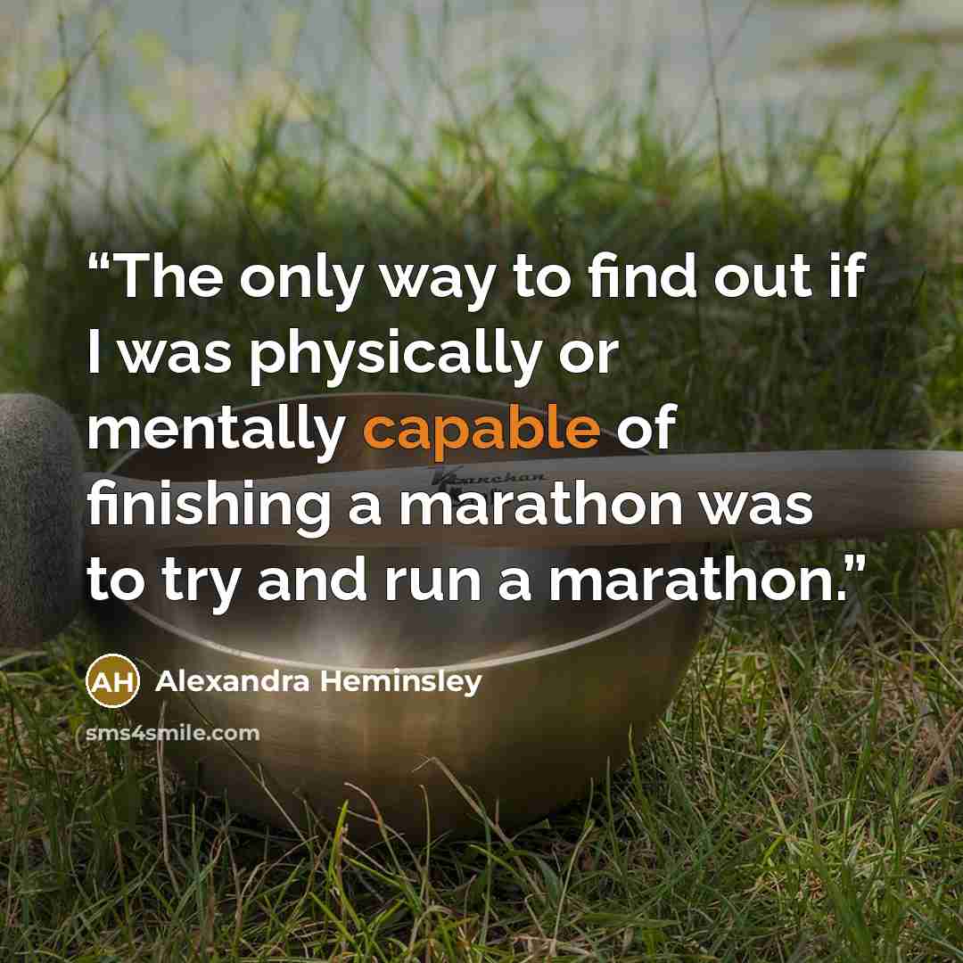 “The only way to find out if I was physically or mentally capable of finishing a marathon was to try and run a marathon.” quote by Alexandra Heminsley