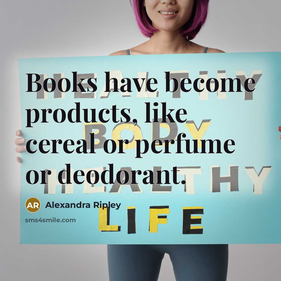 “Books have become products, like cereal or perfume or deodorant.…” quote by Alexandra Ripley