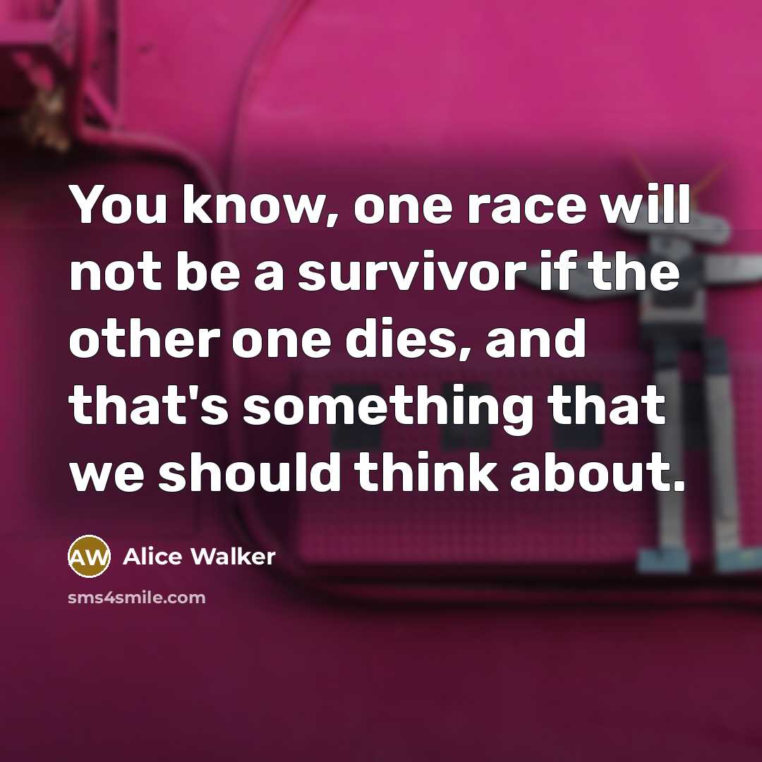 “You know, one race will not be a survivor if…” quote by Alice Walker