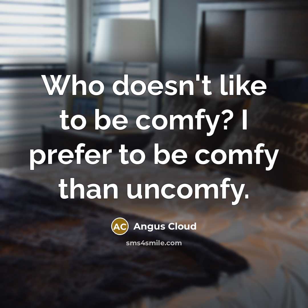 “Who doesn't like to be comfy? I prefer to be comfy than uncomfy.” quote by Angus Cloud