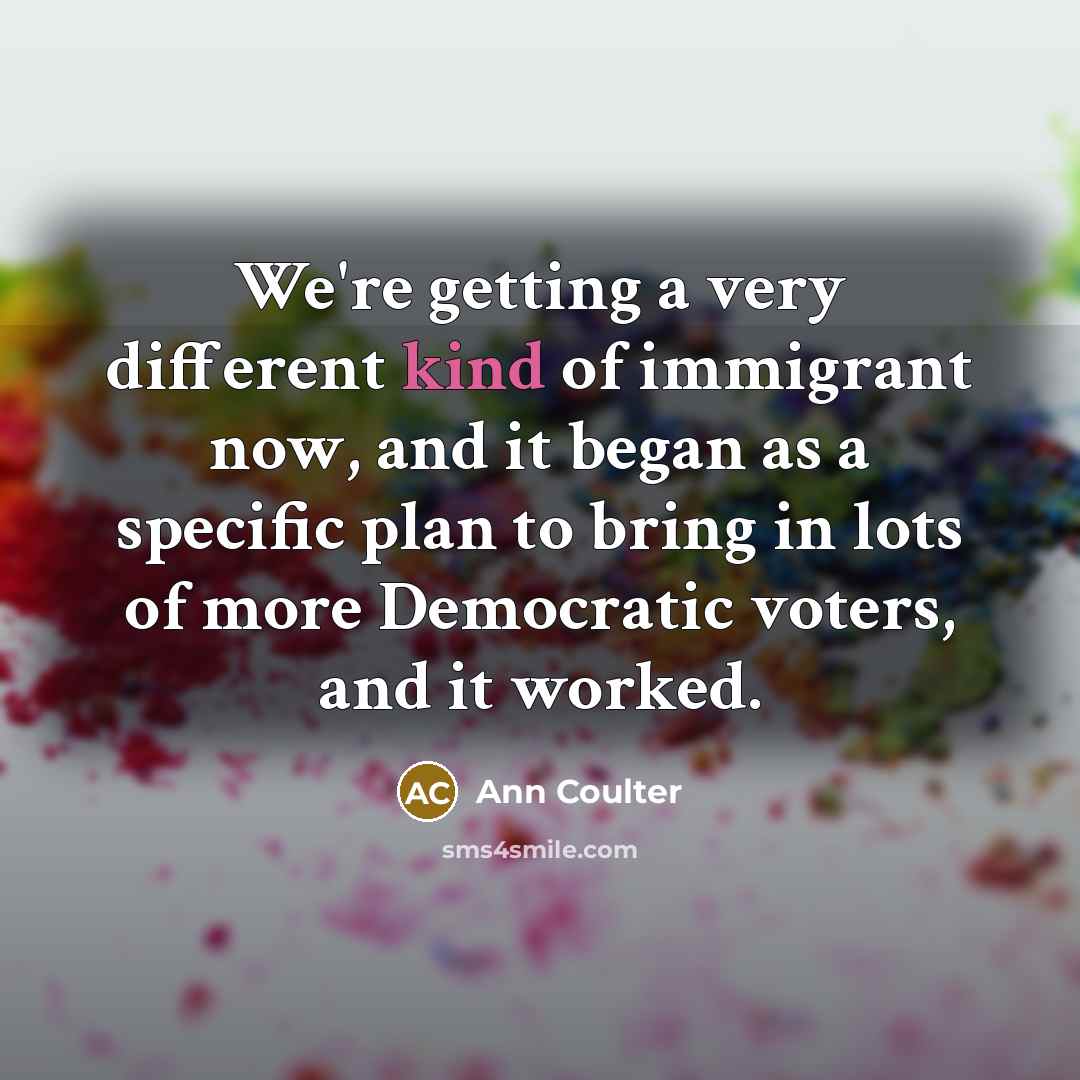 “We're getting a very different kind of immigrant now, and…” quote by Ann Coulter