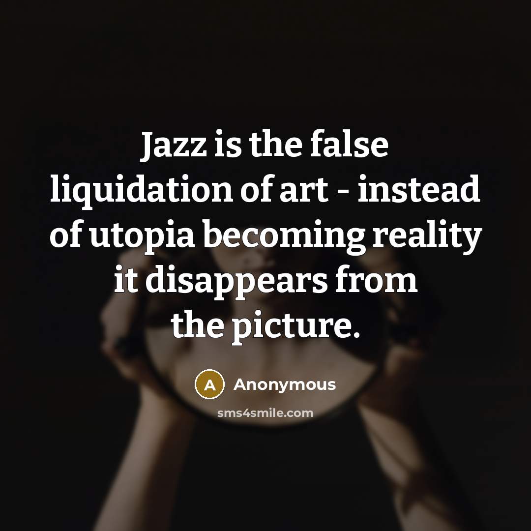 “Jazz is the false liquidation of art - instead of…” quote by Anonymous