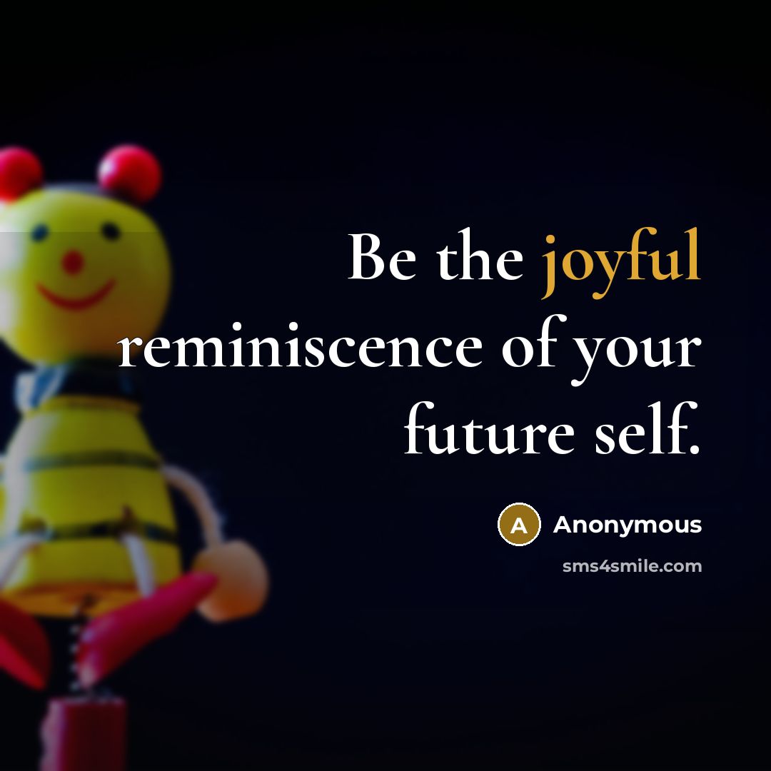 “Be the joyful reminiscence of your future self.…” quote by Anonymous