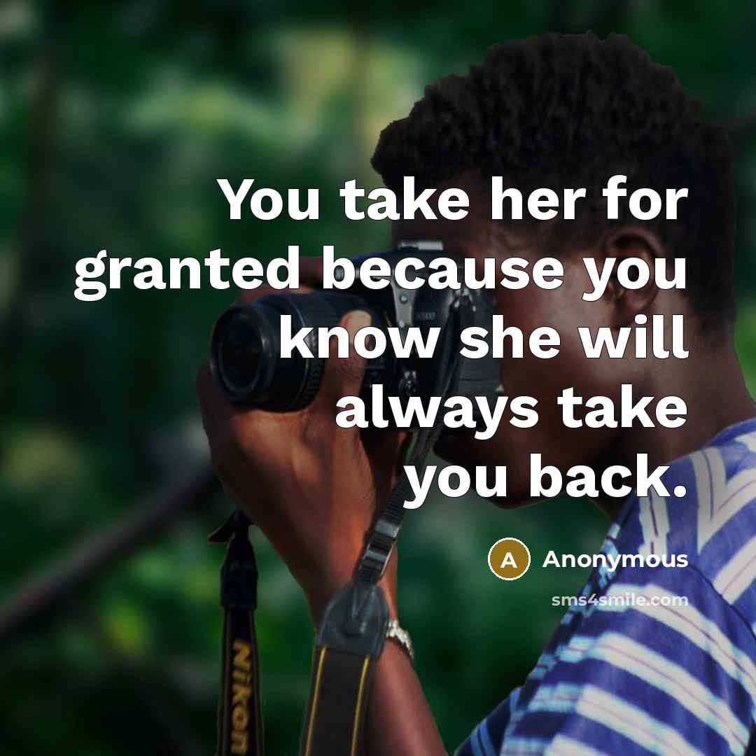 “You take her for granted because you know she will…” quote by Anonymous