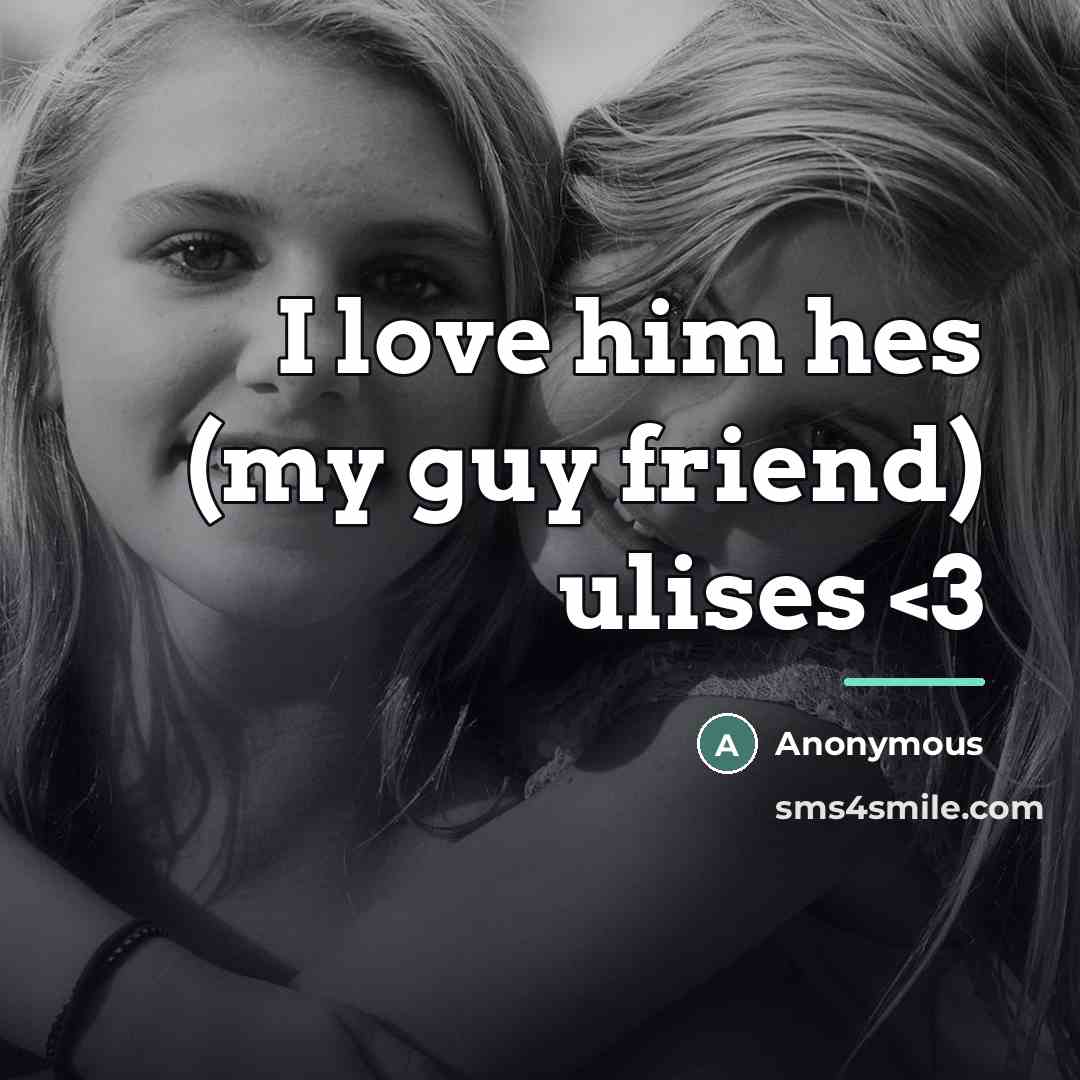 “I love him hes (my guy friend) ulises…” quote by Anonymous