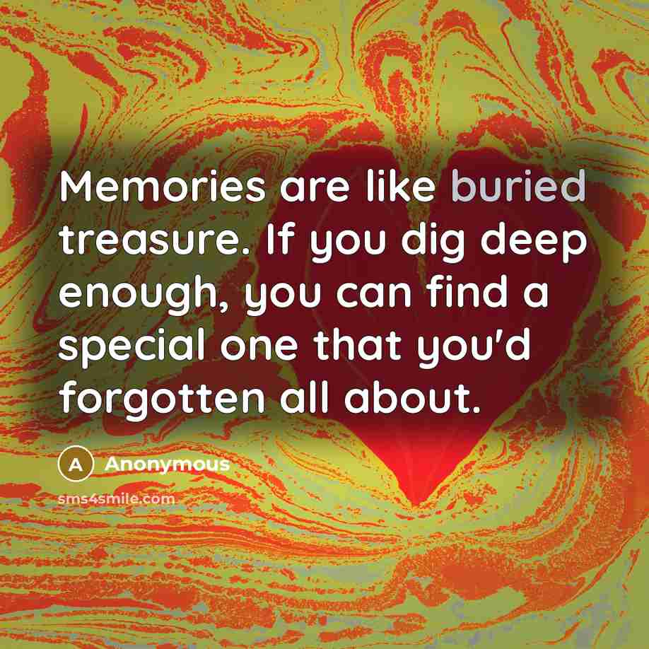 “Memories are like buried treasure. If you dig deep enough,…” quote by Anonymous