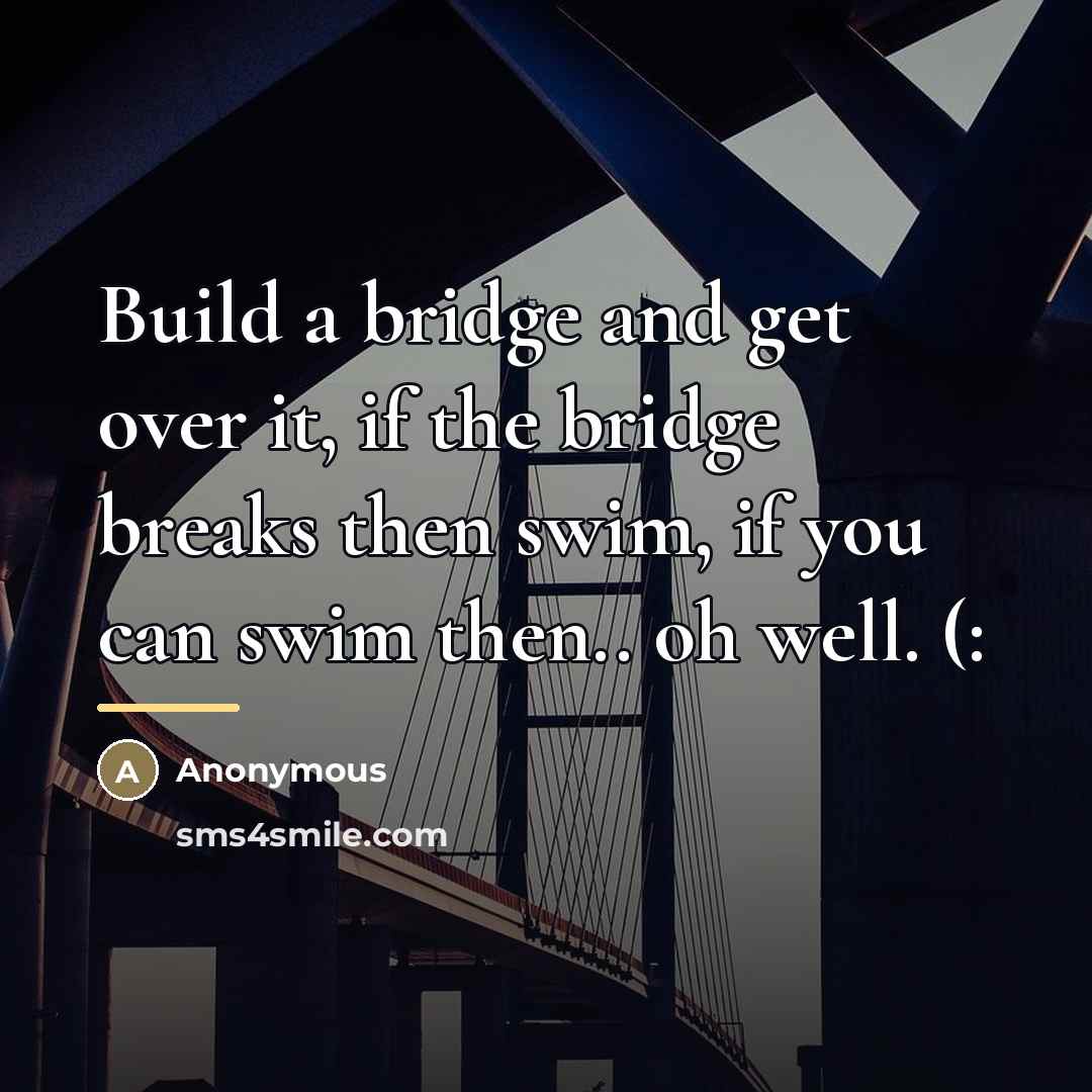“Build a bridge and get over it, if the bridge…” quote by Anonymous
