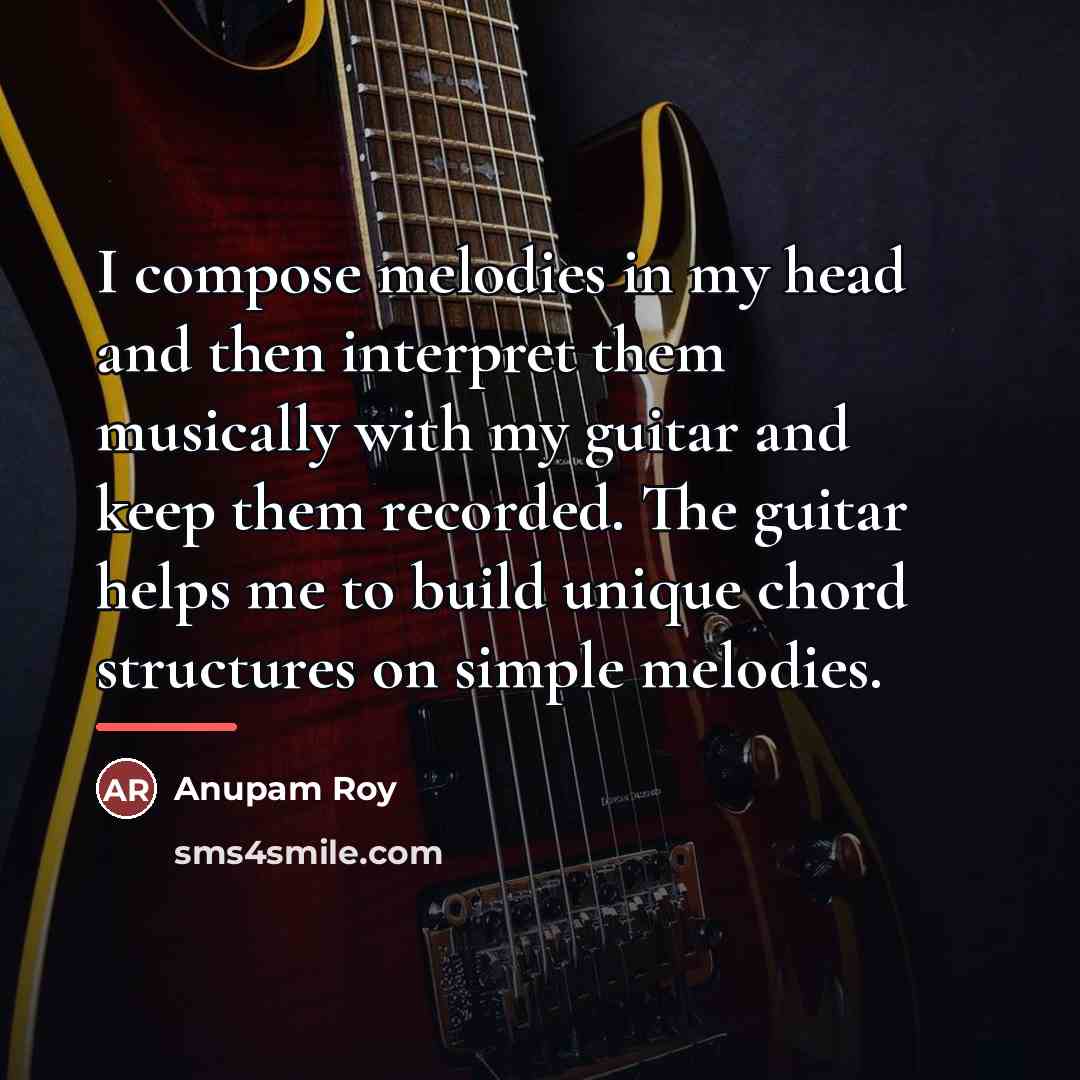 “I compose melodies in my head and then interpret them…” quote by Anupam Roy