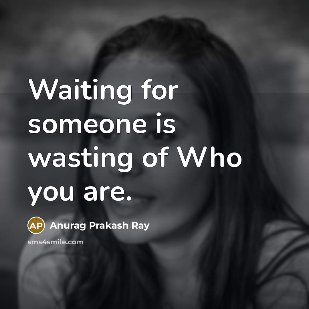 “Waiting for someone is wasting of Who you are.…” quote by Anurag Prakash Ray