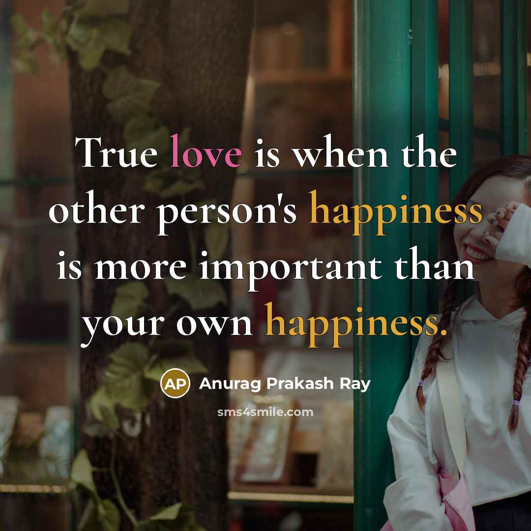 “True love is when the other person's happiness is more…” quote by Anurag Prakash Ray