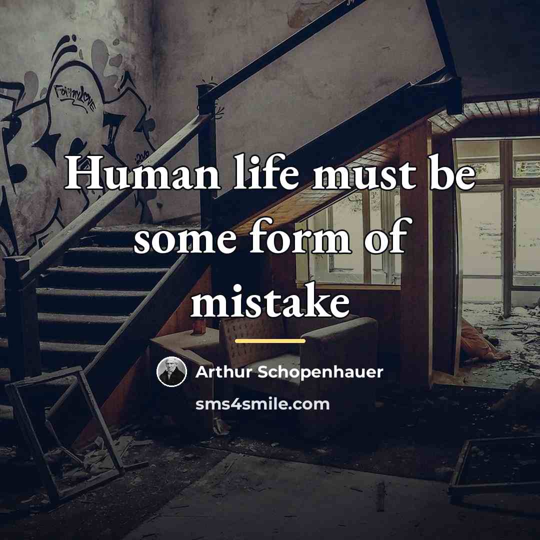 “Human life must be some form of mistake…” quote by Arthur Schopenhauer
