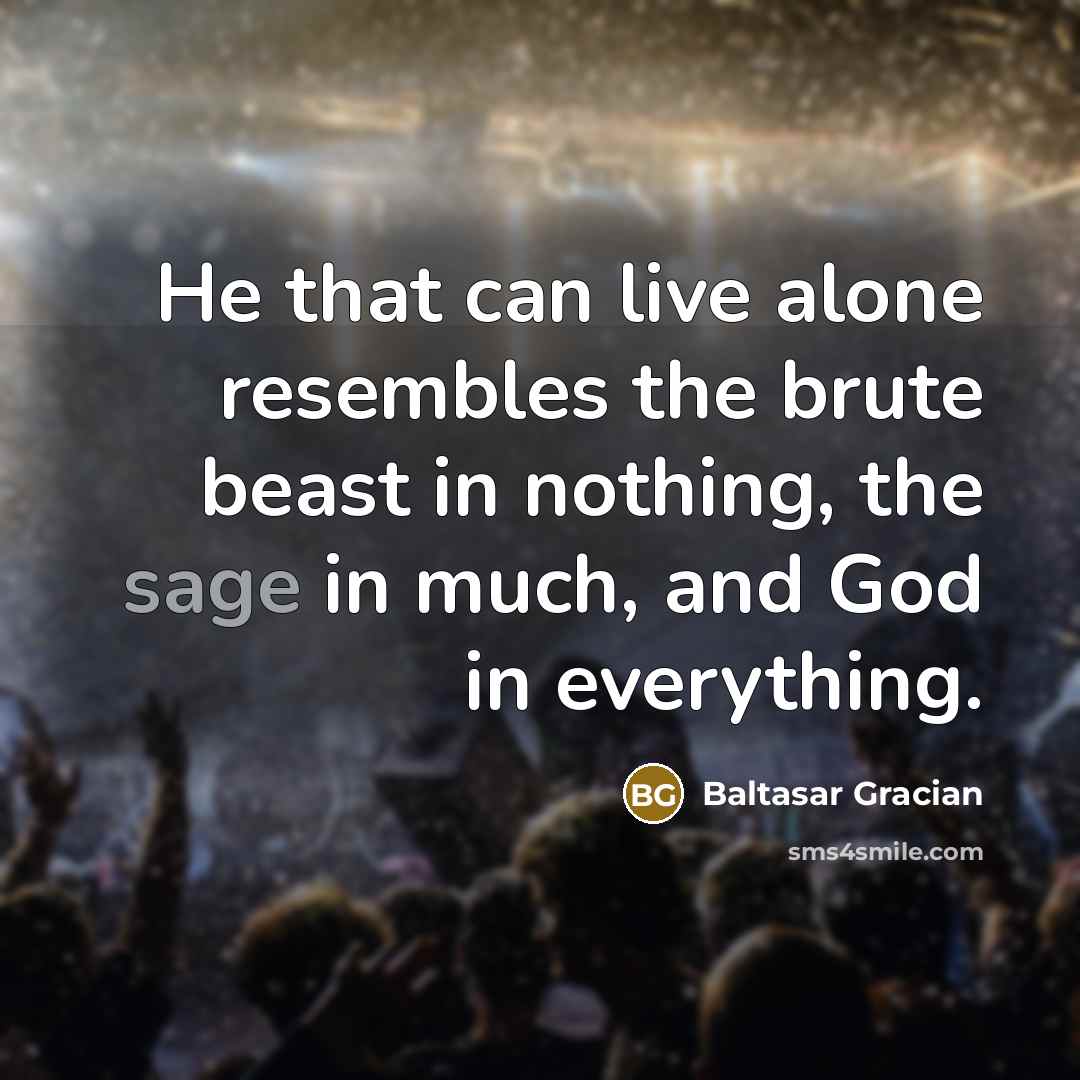 “He that can live alone resembles the brute beast in…” quote by Baltasar Gracian