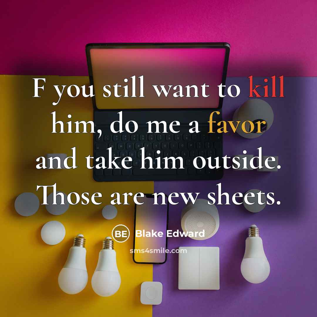 “F you still want to kill him, do me a favor and take him outside. Those are new sheets.” quote by Blake Edward