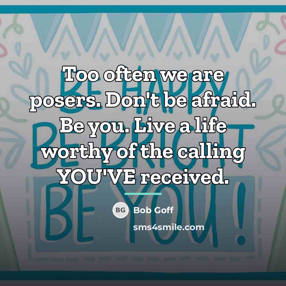 “Too often we are posers. Don't be afraid. Be you.…” quote by Bob Goff