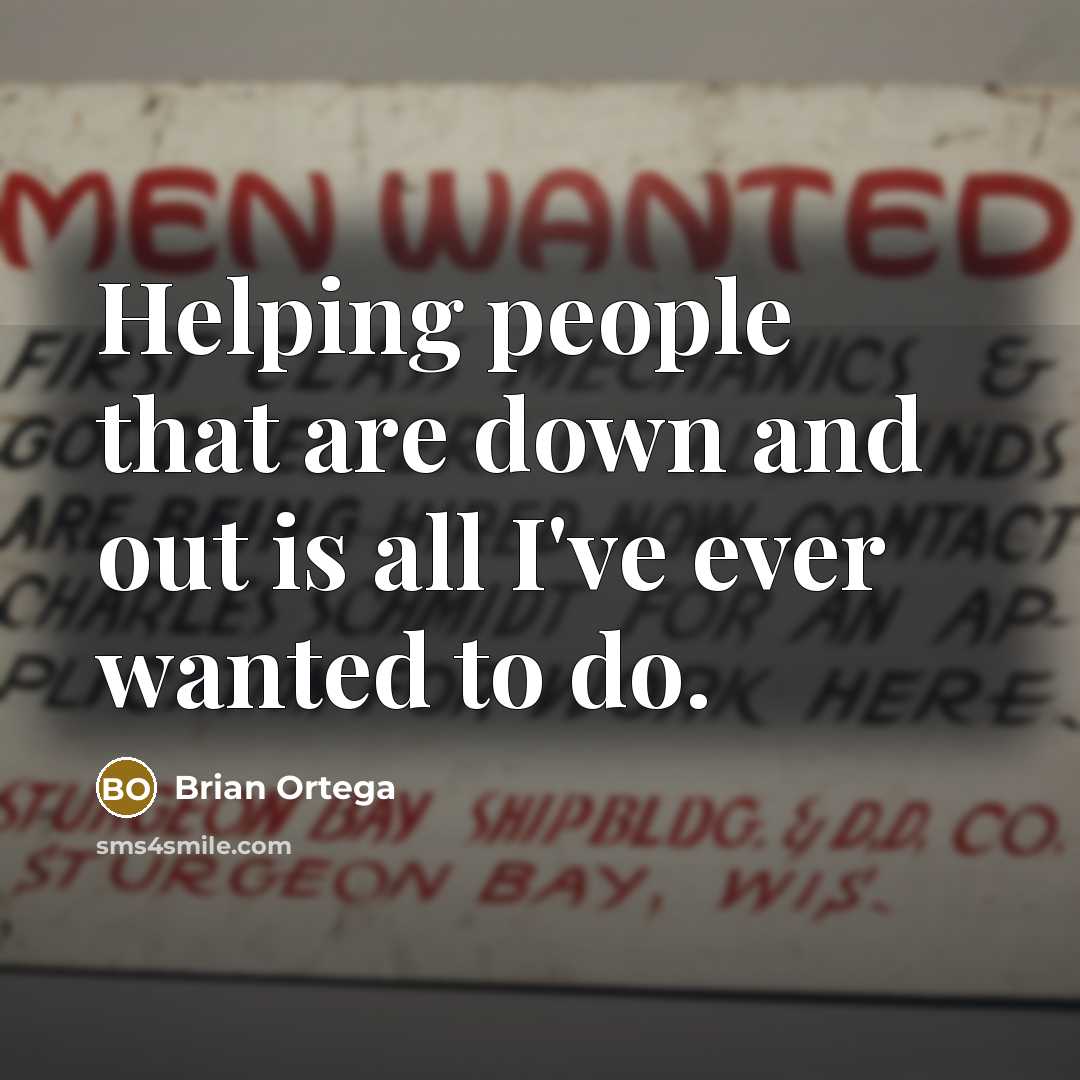 “Helping people that are down and out is all I've…” quote by Brian Ortega