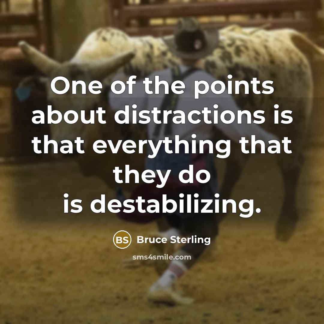 “One of the points about distractions is that everything that they do is destabilizing.” quote by Bruce Sterling