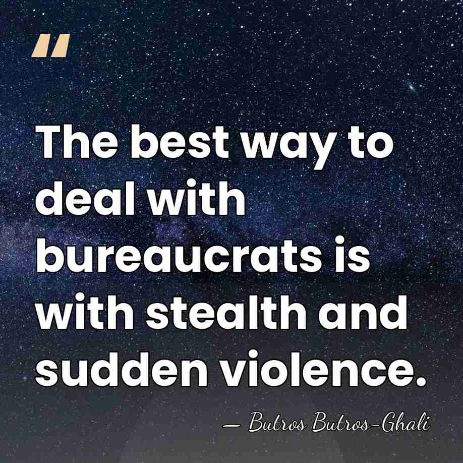 The best way to deal with bureaucrats is with stealth and sudden&hellip; - Butros Butros-Ghali